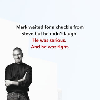 Mark waited for a chuckle from
Steve but he didn't laugh.
He was serious.
And he was right.