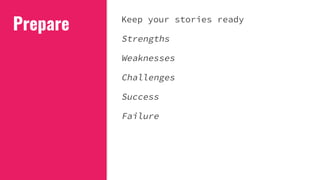 Prepare Keep your stories ready
Strengths
Weaknesses
Challenges
Success
Failure
 