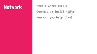 Network Meet & Greet people
Connect on Social Media
How can you help them?
 