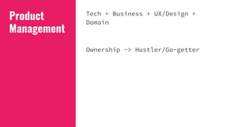 Product
Management
Tech + Business + UX/Design +
Domain
Ownership -> Hustler/Go-getter
 