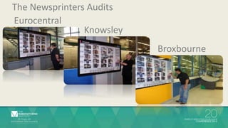 Eurocentral 
Knowsley 
Broxbourne 
The Newsprinters Audits 
 