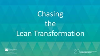 Chasing 
the 
Lean Transformation 
 