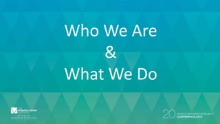 Who We Are 
& 
What We Do 
 