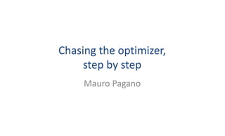 Chasing	the	optimizer,
step	by	step
Mauro	Pagano
 