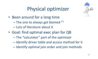 Physical	optimizer
• Been	around	for	a	long	time
– The	one	to	always	get	blamed	(*)
– Lots	of	literature	about	it
• Goal:	...
