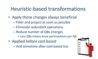 Heuristic-based	transformations
• Apply	those	changes	always	beneficial
– Filter	and	project	as	soon	as	possible
– Elimina...