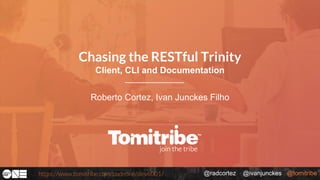 @radcortez @ivanjunckes @tomitribehttps://www.tomitribe.com/codeone/dev6001/
Roberto Cortez, Ivan Junckes Filho
Chasing the RESTful Trinity
Client, CLI and Documentation
 