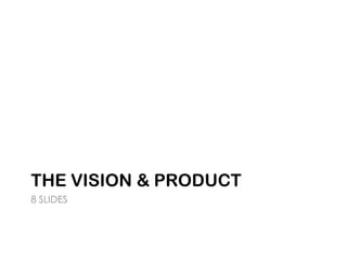 THE VISION & PRODUCT
8 SLIDES
 