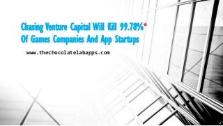 Chasing Venture Capital Will Kill 99.78%*
Of Games Companies And App Startups
www.thechocolatelabapps.com
 