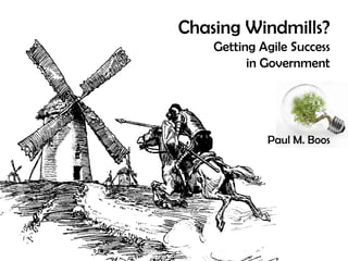 Chasing Windmills?
    Getting Agile Success
          in Government




             Paul M. Boos
 