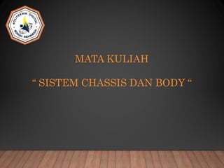 MATA KULIAH
“ SISTEM CHASSIS DAN BODY “
 