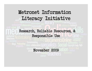 Metronet Information
 Literacy Initiative

Research, Reliable Resources, &
       Responsible Use


       November 2009
 