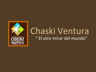 Chaski Ventura “  El otro mirar del mundo” 