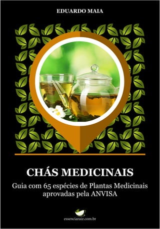 EDUARDO MAIA
essenciaraiz.com.br
Guia com 65 espécies de Plantas Medicinais
aprovadas pela ANVISA
CHÁS MEDICINAIS
 