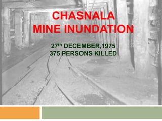 CHASNALA
MINE INUNDATION
  27th DECEMBER,1975
  375 PERSONS KILLED
 