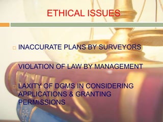 ETHICAL ISSUES


   INACCURATE PLANS BY SURVEYORS

   VIOLATION OF LAW BY MANAGEMENT

   LAXITY OF DGMS IN CONSIDERING
    APPLICATIONS & GRANTING
    PERMISSIONS
 