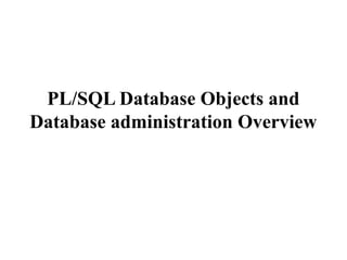 PL/SQL Database Objects and
Database administration Overview
 