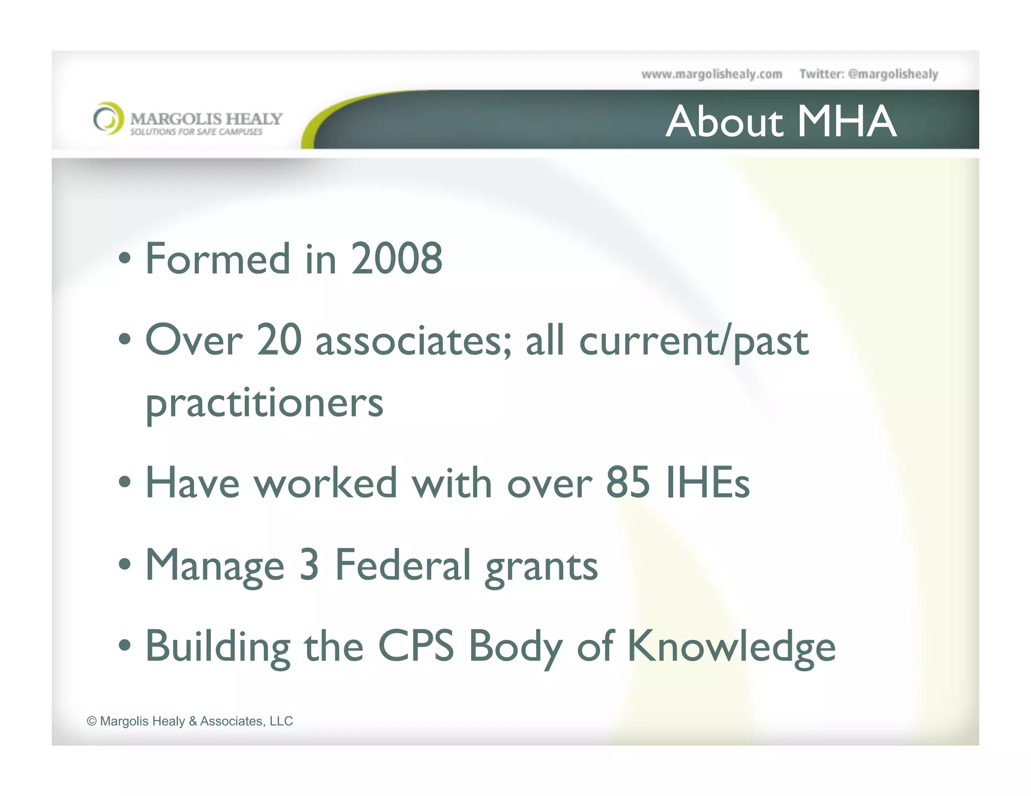About MHA	


    •  Formed in 2008	

    •  Over 20 associates; all current/past
       practitioners 	

    •  Have worked with over 85 IHEs	

    •  Manage 3 Federal grants	

    •  Building the CPS Body of Knowledge	

© Margolis Healy & Associates, LLC
 