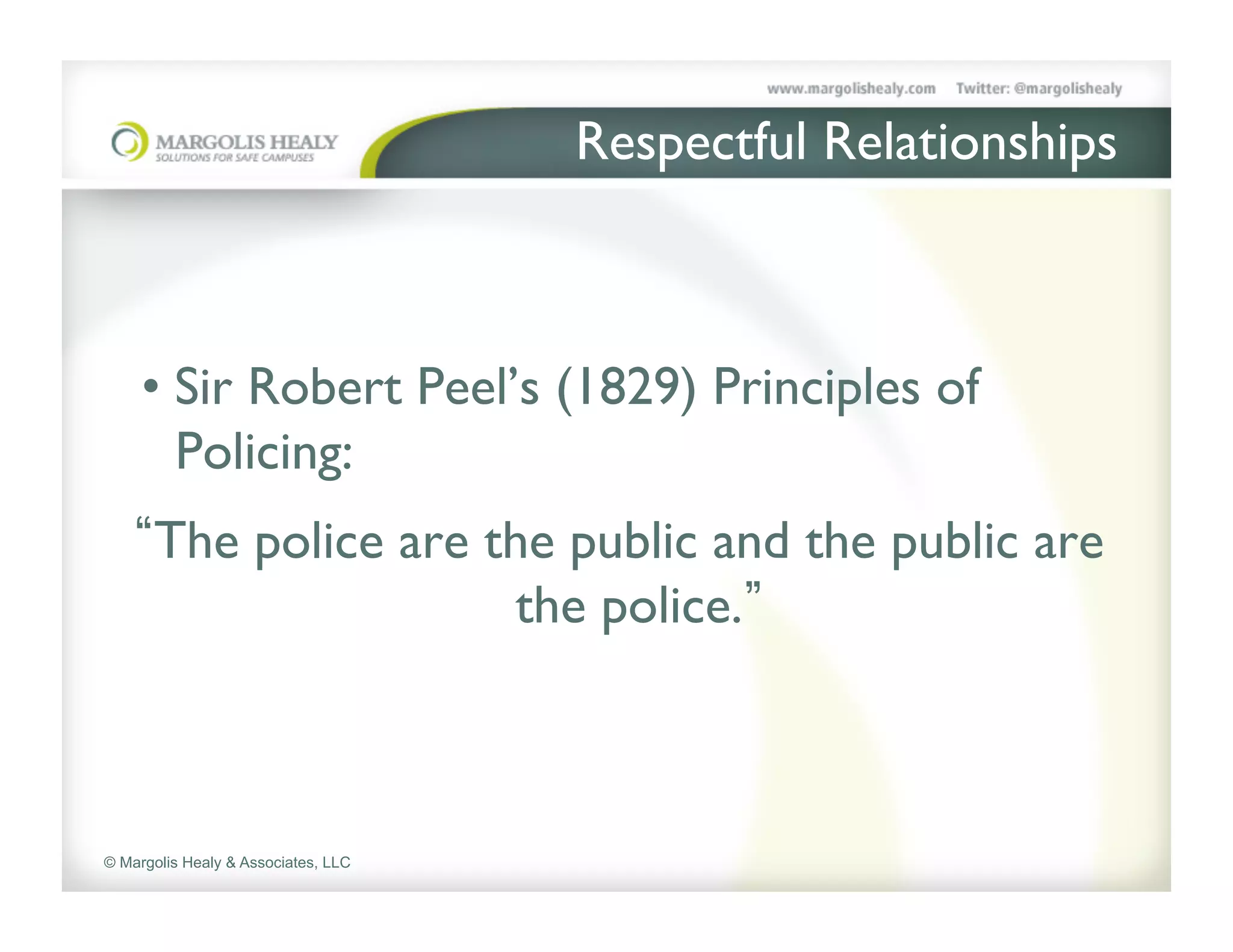 Respectful Relationships	




     •  Sir Robert Peel’s (1829) Principles of
        Policing: 	

      The police are the public and the public are
                      the police. 	




© Margolis Healy & Associates, LLC
 