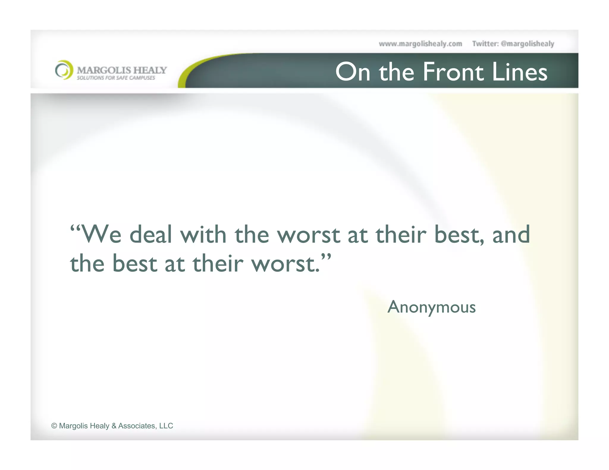 On the Front Lines	




     	

     “We deal with the worst at their best, and
     the best at their worst.” 	

               	

            	

    	

   	

   	

       	

Anonymous	




© Margolis Healy & Associates, LLC
 