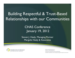 Building Respectful & Trust-Based
Relationships with our Communities	

            CHAS Conference	

             January 19, 2012	

                          	

         Steven J. Healy, Managing Partner	

            Margolis Healy & Associates	

 