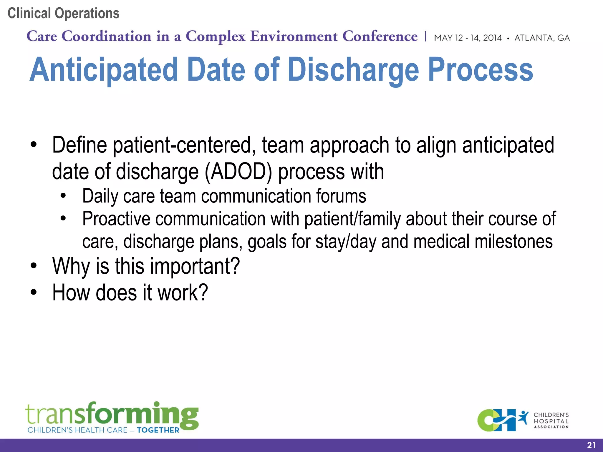 Anticipated Date of Discharge Process
21
• Define patient-centered, team approach to align anticipated
date of discharge (ADOD) process with
• Daily care team communication forums
• Proactive communication with patient/family about their course of
care, discharge plans, goals for stay/day and medical milestones
• Why is this important?
• How does it work?
Clinical Operations
 
