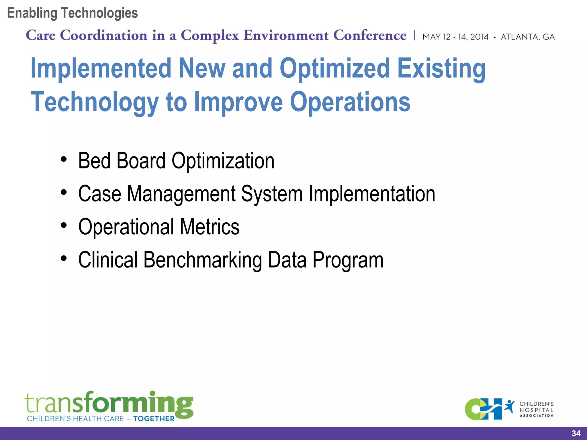 • Bed Board Optimization
• Case Management System Implementation
• Operational Metrics
• Clinical Benchmarking Data Program
Implemented New and Optimized Existing
Technology to Improve Operations
34
Enabling Technologies
 