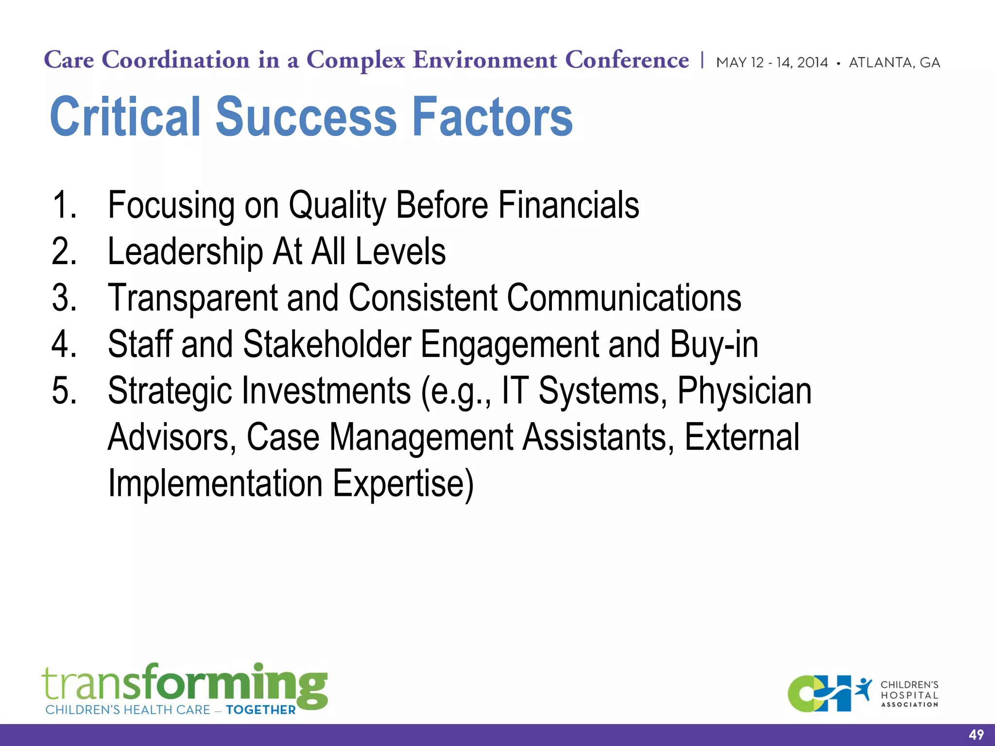 Critical Success Factors
1. Focusing on Quality Before Financials
2. Leadership At All Levels
3. Transparent and Consistent Communications
4. Staff and Stakeholder Engagement and Buy-in
5. Strategic Investments (e.g., IT Systems, Physician
Advisors, Case Management Assistants, External
Implementation Expertise)
49
 