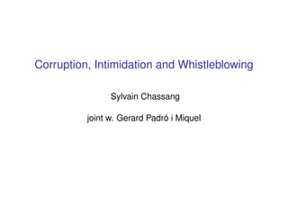 Corruption, Intimidation and Whistleblowing
Sylvain Chassang
joint w. Gerard Padró i Miquel
 