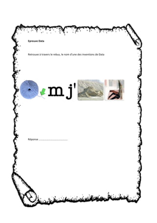 Epreuve Data 
Retrouve à travers le rebus, le nom d’une des inventions de Data 
Réponse ……………………………………. 
 