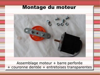 Montage du moteur




     Assemblage moteur + barre perforée
+ couronne dentée + entretoises transparentes
 