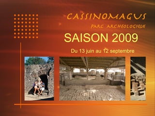 CASSINOMAGUS
         Parc archEologique


SAISON 2009
 Du 13 juin au 12 septembre
 