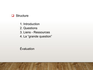 3
❑ Structure
1. Introduction
2. Questions
3. Liens - Ressources
4. La “grande question”
Évaluation
 