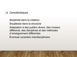 4
 Caractéristiques
Simplicité dans la création
Souplesse dans la structure
Adaptation à des publics divers, des niveaux
différents, des disciplines et des méthodes
d´enseignement différentes
Éventuel caractère interdisciplinaire
 