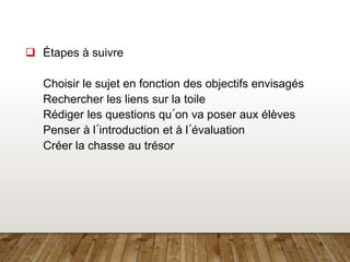 6
 Étapes à suivre
Choisir le sujet en fonction des objectifs envisagés
Rechercher les liens sur la toile
Rédiger les questions qu´on va poser aux élèves
Penser à l´introduction et à l´évaluation
Créer la chasse au trésor
 