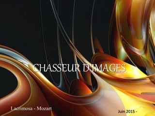 CHASSEUR D’IMAGES
Lacrimosa - Mozart
Juin 2015 -
 
