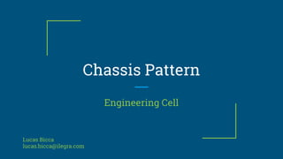 Chassis Pattern
Engineering Cell
Lucas Bicca
lucas.bicca@ilegra.com
 