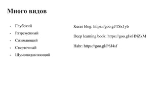 Много видов
- Глубокий
- Разреженный
- Сжимающий
- Сверточный
- Шумоподавляющий
Keras blog: https://goo.gl/TSx1yb
Deep learning book: https://goo.gl/oHNZkM
Habr: https://goo.gl/P6J4sf
 
