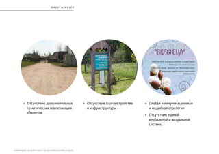 РЕБРЕНДИНГ БЕЛОРУССКОГО МУЗЕЯ АРХИТЕКТУРЫ И БЫТА
•	 Отсутствие дополнительных
тематических вовлекающих
объектов
•	 Отсутствие благоустройства
и инфраструктуры
•	 Слабая коммуникационная
и медийная стратегия
•	 Отсутствие единой
вербальной и визуальной
системы
минус ы музе я
 