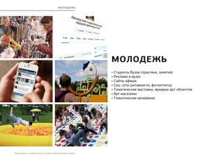 РЕБРЕНДИНГ БЕЛОРУССКОГО МУЗЕЯ АРХИТЕКТУРЫ И БЫТА
молоде ж ь
• Студенты Вузов (практика, занятия)
• Реклама в вузах
• Сайты-афиши
• Соц. сети (активности, фотоотчеты)
• Тематические выставки, ярмарки арт-объектов
• Арт-магазины
• Тематические вечеринки
МОЛОДЕЖЬ
 