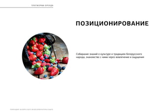 РЕБРЕНДИНГ БЕЛОРУССКОГО МУЗЕЯ АРХИТЕКТУРЫ И БЫТА
П Л Атф орма бренда
ПОЗИЦИОНИРОВАНИЕ
Собирание знаний о культуре и традициях белорусского
народа, знакомство с ними через вовлечение и ощущения
 