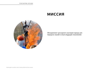 РЕБРЕНДИНГ БЕЛОРУССКОГО МУЗЕЯ АРХИТЕКТУРЫ И БЫТА
Миссия
Объединение культурного наследия народа для
передачи знаний и опыта будущим поколениям
П Л Атф орма бренда
 