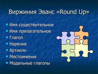 Виржиния Эванс « Round Up » Имя существительное Имя прилагательное Глагол Наречие  Артикли  Местоимения  Модальные глаголы  