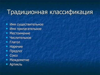 Традиционная классификация Имя существительное Имя прилагательное Местоимение Числительное Глагол Наречие Предлог Союз Междометие Артикль 