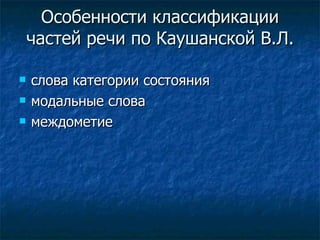 Особенности классификации частей речи по Каушанской В.Л. слова категории состояния модальные слова  междометие 