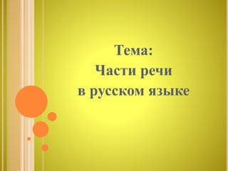 Тема:
Части речи
в русском языке
 