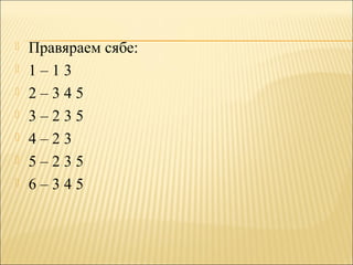  Правяраем сябе:
 1 – 1 3
 2 – 3 4 5
 3 – 2 3 5
 4 – 2 3
 5 – 2 3 5
 6 – 3 4 5
 