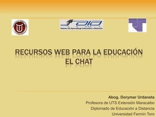 Recursos web para la educaciónel chat Abog. Dorymar Urdaneta Profesora de UTS Extensión Maracaibo Diplomado de Educación a Distancia Universidad Fermín Toro 