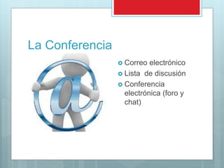 La Conferencia
 Correo electrónico
 Lista de discusión
 Conferencia
electrónica (foro y
chat)
 