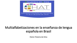 Multialfabetizaciones en la enseñanza de lengua
española en Brasil
Elaine Teixeira da Silva
 